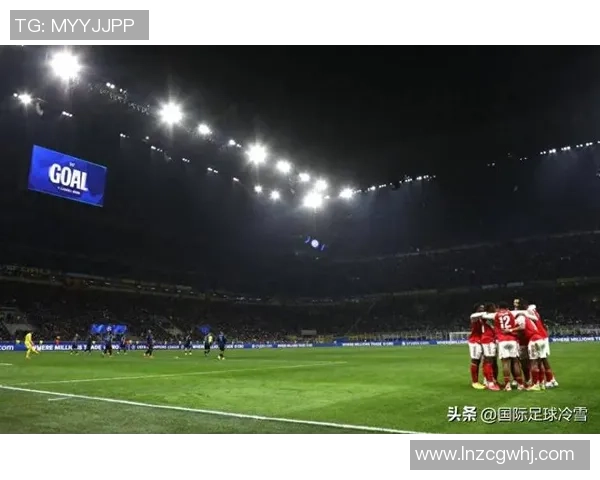 阿森纳大胜国米四球零封帽子戏法引发全场狂欢历史冷门再现